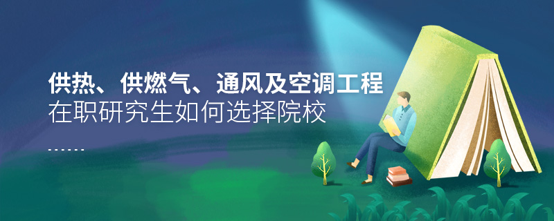 供熱、供燃氣、通風及空調工程在職研究生如何選擇院校