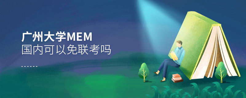 廣州大學MEM國內(nèi)可以免聯(lián)考嗎 廣州大學MEM國內(nèi)可以免聯(lián)考嗎