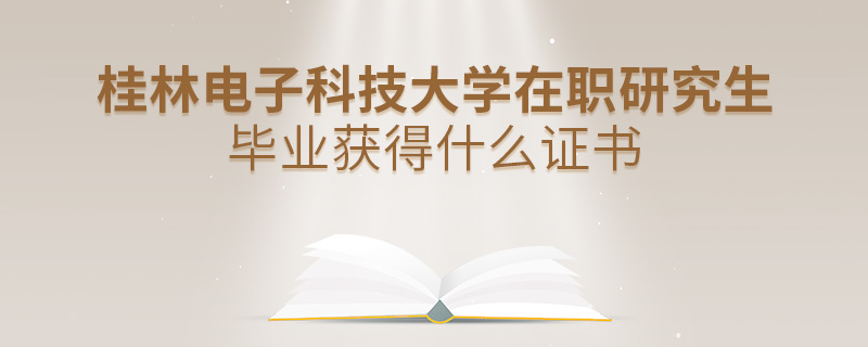 桂林電子科技大學(xué)在職研究生畢業(yè)獲得什么證書 桂林電子科技大學(xué)在職研究生畢業(yè)獲得什么證書