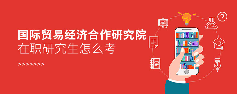 在職研究生國際貿(mào)易經(jīng)濟合作研究院究竟該怎么考？