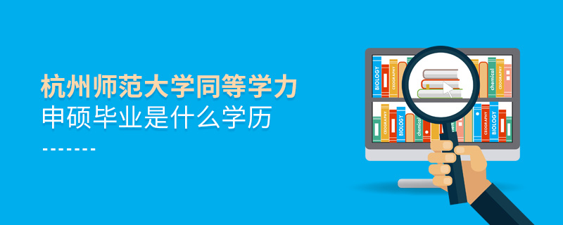 杭州師范大學同等學力申碩畢業是什么學歷 杭州師范大學同等學力申碩畢業是什么學歷