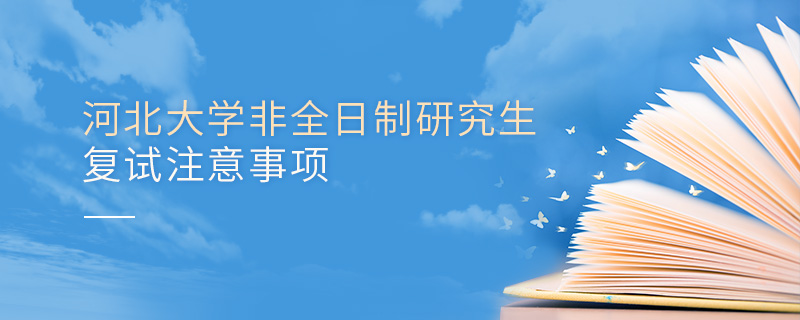 河北大學非全日制研究生復試注意事項 河北大學非全日制研究生復試注意事項