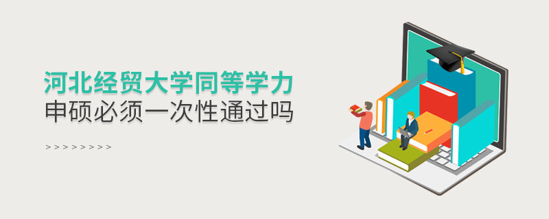 河北經(jīng)貿(mào)大學同等學力申碩必須一次性通過嗎？