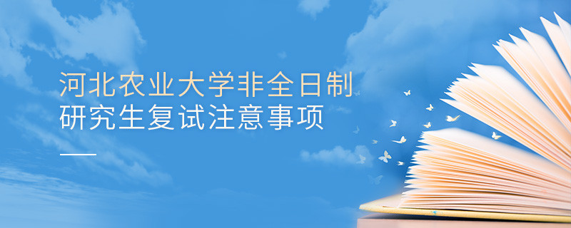 參加河北農業大學非全日制研究生復試需要注意什么？