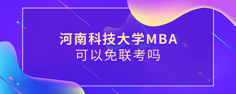 河南科技大學MBA可以免聯考嗎 河南科技大學MBA可以免聯考嗎