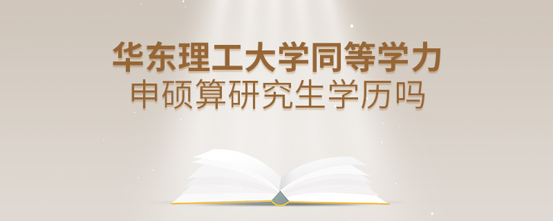 華東理工大學同等學力申碩算研究生學歷嗎 華東理工大學同等學力申碩算研究生學歷嗎