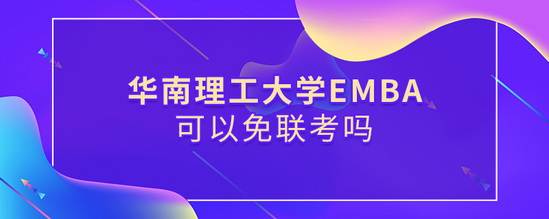 華南理工大學EMBA可以免聯考嗎 華南理工大學EMBA可以免聯考嗎