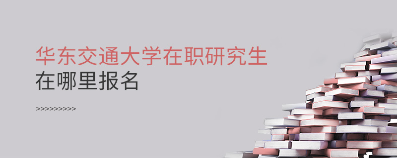 華東交通大學在職研究生在哪里報名