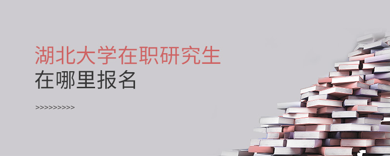 湖北大學(xué)在職研究生在哪里報(bào)名 湖北大學(xué)在職研究生在哪里報(bào)名