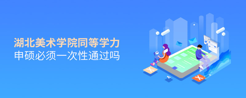 是不是湖北美術學院同等學力申碩考試必須一次性通過？