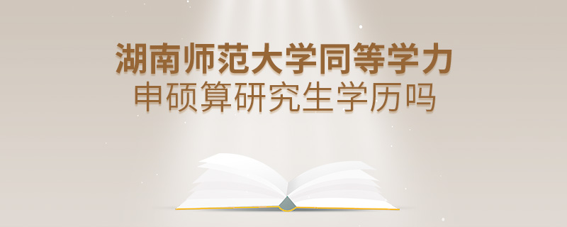 湖南師范大學同等學力申碩算研究生學歷嗎