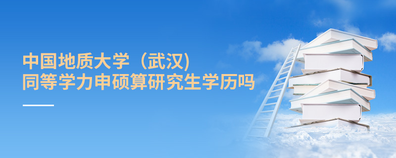 中國地質大學(武漢)同等學力申碩算研究生學歷嗎 中國地質大學(武漢)同等學力申碩算研究生學歷嗎