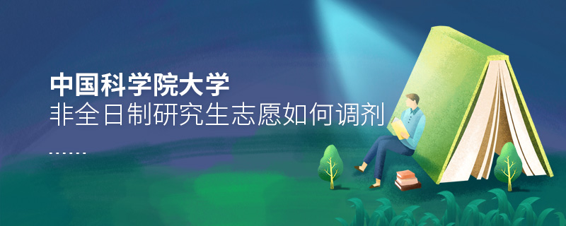 中國科學院大學非全日制研究生志愿如何調劑 中國科學院大學非全日制研究生志愿如何調劑