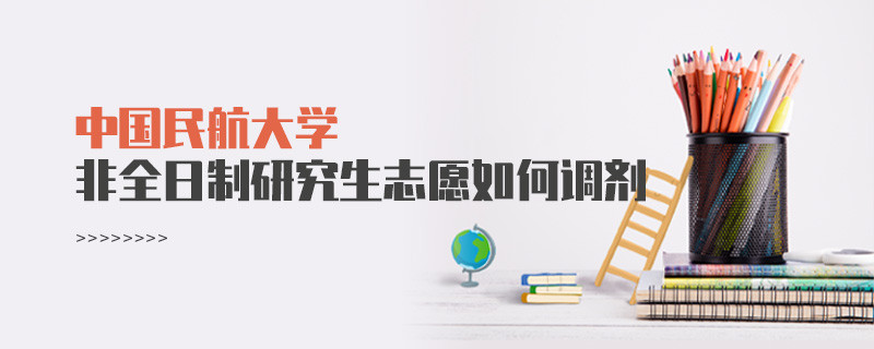 怎么調劑中國民航大學非全日制研究生志愿？