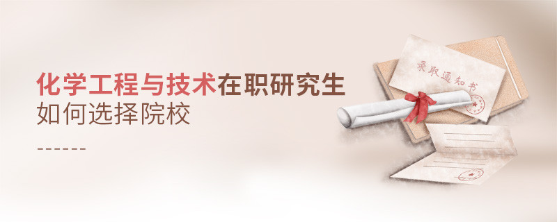 如何選擇化學工程與技術在職研究生如何選擇院校院校？