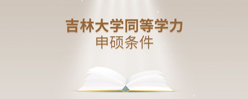 吉林大學(xué)同等學(xué)力申碩條件 吉林大學(xué)同等學(xué)力申碩條件