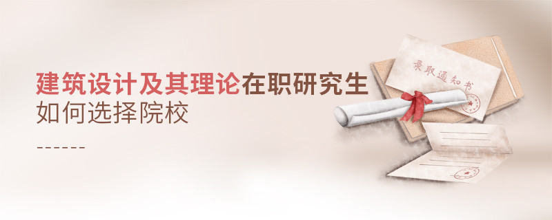 報考建筑設計及其理論在職研究生如何選擇院校？