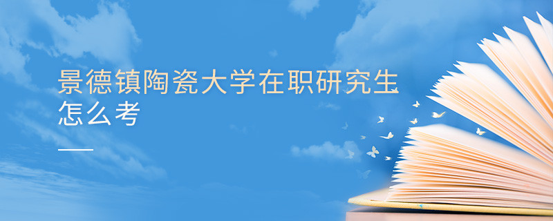 如何考景德鎮陶瓷大學在職研究生？