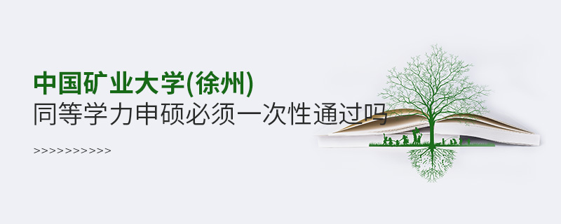 中國礦業(yè)大學(徐州)同等學力申碩必須一次性通過嗎 中國礦業(yè)大學(徐州)同等學力申碩必須一次性通過嗎