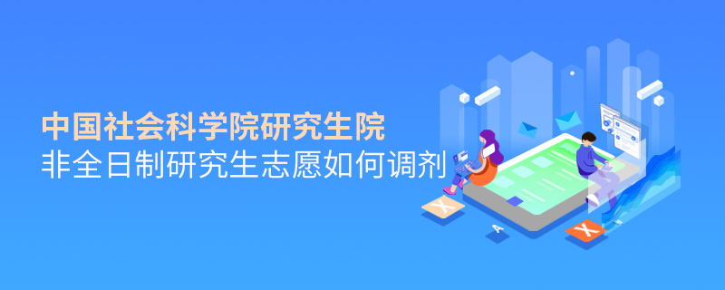 中國(guó)社會(huì)科學(xué)院研究生院非全日制研究生志愿如何調(diào)劑 中國(guó)社會(huì)科學(xué)院研究生院非全日制研究生志愿如何調(diào)劑