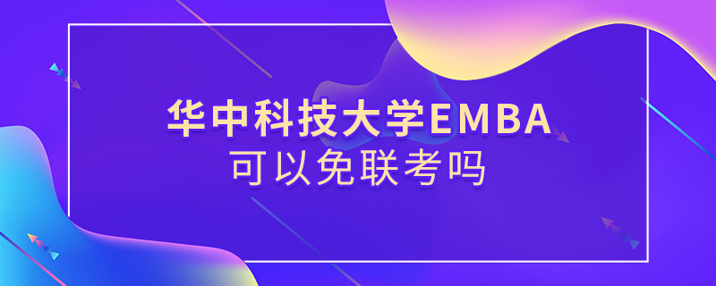 華中科技大學EMBA可以免聯考嗎 華中科技大學EMBA可以免聯考嗎