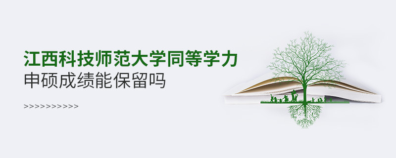 關(guān)于江西科技師范大學(xué)同等學(xué)力申碩成績能否保留的詳細(xì)介紹！
