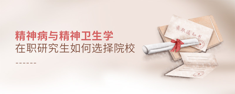 在職研究生精神病與精神衛生學專業怎么選擇院校？