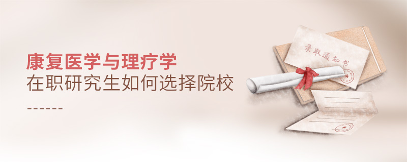 康復(fù)醫(yī)學(xué)與理療學(xué)在職研究生如何選擇院校 康復(fù)醫(yī)學(xué)與理療學(xué)在職研究生如何選擇院校