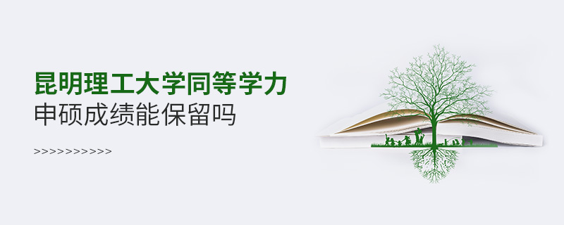昆明理工大學同等學力申碩成績能保留嗎 昆明理工大學同等學力申碩成績能保留嗎