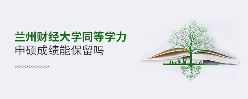 關于蘭州財經大學同等學力申碩成績能否保留的詳細介紹！
