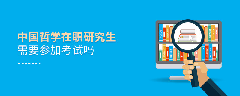 報考在職研究生中國哲學(xué)專業(yè)需要參加考試嗎？
