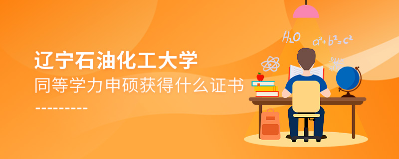 遼寧石油化工大學同等學力申碩獲得什么證書 遼寧石油化工大學同等學力申碩獲得什么證書