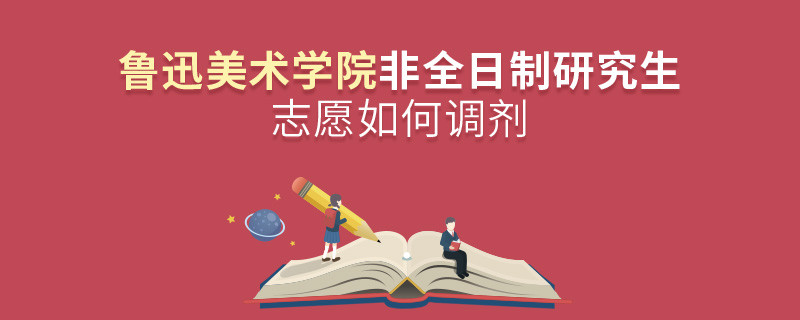 怎么調(diào)劑魯迅美術(shù)學(xué)院非全日制研究生志愿？