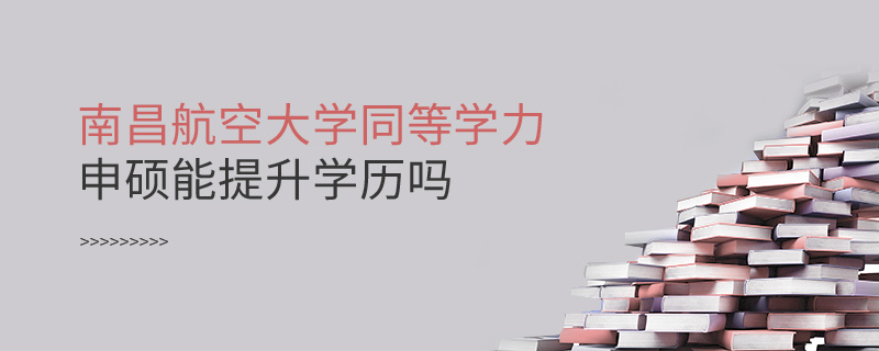 南昌航空大學(xué)同等學(xué)力申碩能提升學(xué)歷嗎 南昌航空大學(xué)同等學(xué)力申碩能提升學(xué)歷嗎