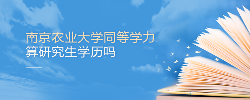 南京農業(yè)大學同等學力申碩算研究生學歷嗎 南京農業(yè)大學同等學力申碩算研究生學歷嗎