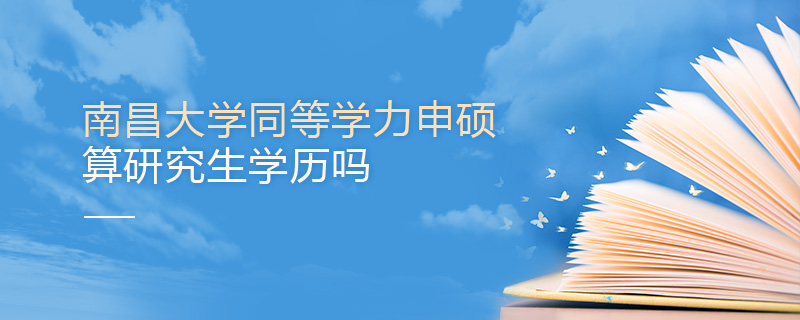 南昌大學同等學力申碩算研究生學歷嗎 南昌大學同等學力申碩算研究生學歷嗎