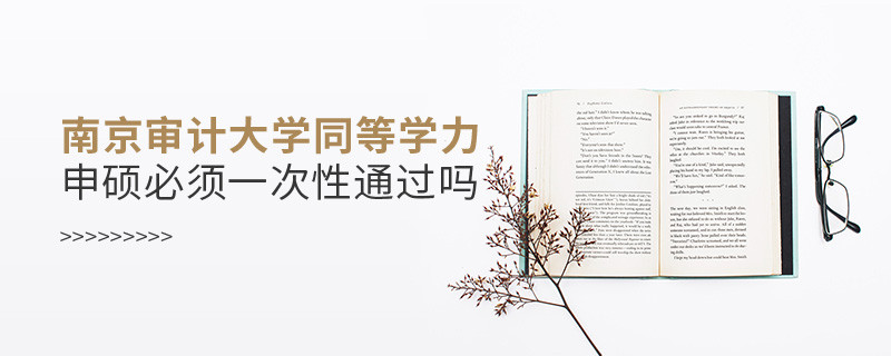 南京審計大學同等學力申碩必須一次性通過嗎？