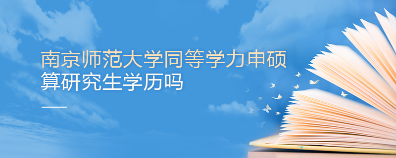 南京師范大學同等學力申碩算研究生學歷嗎 南京師范大學同等學力申碩算研究生學歷嗎
