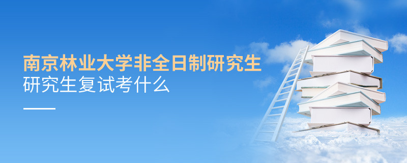 南京林業大學非全日制研究生研究生復試考什么？