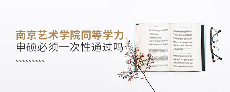 是不是南京藝術(shù)學院同等學力申碩考試必須一次性通過？