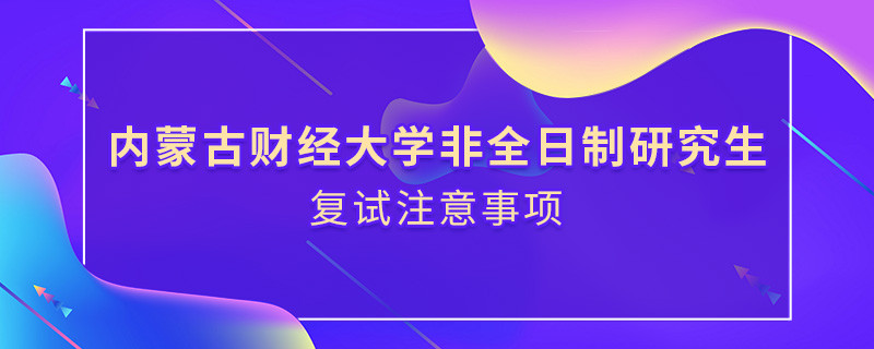 參加內蒙古財經大學非全日制研究生復試需要注意什么？