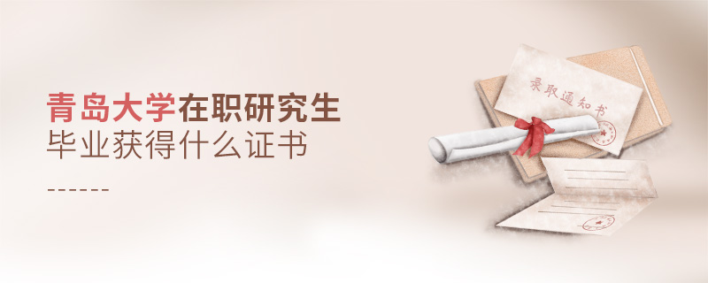 青島大學在職研究生畢業獲得什么證書 青島大學在職研究生畢業獲得什么證書