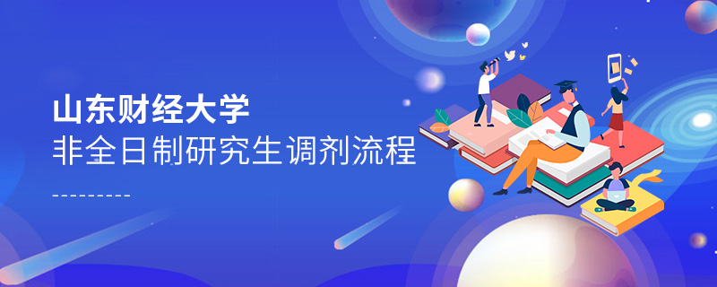 山東財(cái)經(jīng)大學(xué)非全日制研究生調(diào)劑流程 山東財(cái)經(jīng)大學(xué)非全日制研究生調(diào)劑流程