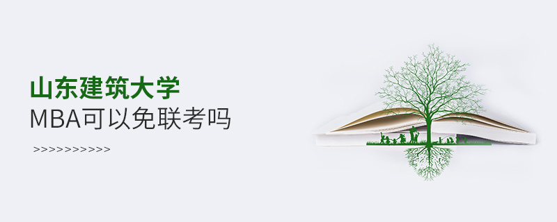 山東建筑大學(xué)MBA可以免聯(lián)考嗎 山東建筑大學(xué)MBA可以免聯(lián)考嗎