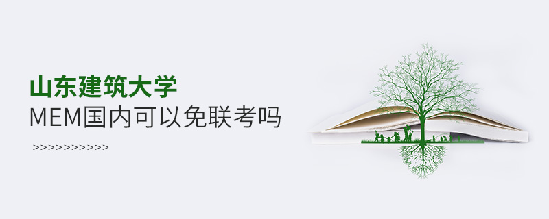 山東建筑大學MEM國內(nèi)可以免聯(lián)考嗎 山東建筑大學MEM國內(nèi)可以免聯(lián)考嗎