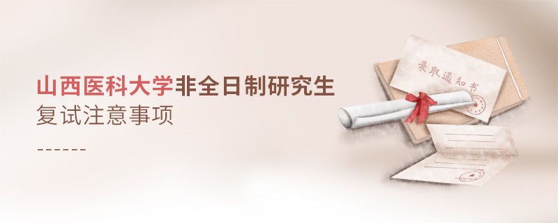 山西醫(yī)科大學(xué)非全日制研究生復(fù)試注意事項(xiàng) 山西醫(yī)科大學(xué)非全日制研究生復(fù)試注意事項(xiàng)