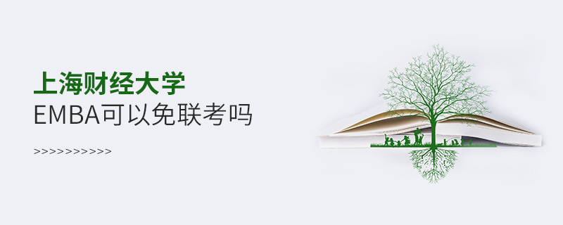 上海財經(jīng)大學(xué)EMBA可以免聯(lián)考嗎 上海財經(jīng)大學(xué)EMBA可以免聯(lián)考嗎