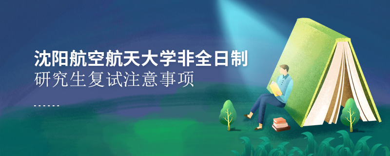 沈陽航空航天大學非全日制研究生復試注意事項 沈陽航空航天大學非全日制研究生復試注意事項