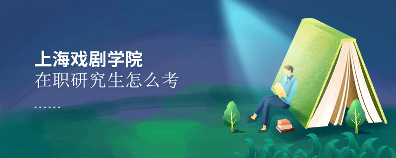 上海戲劇學(xué)院在職研究生怎么考 上海戲劇學(xué)院在職研究生怎么考