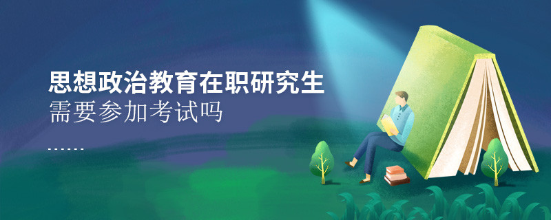 思想政治教育在職研究生需要參加考試嗎？